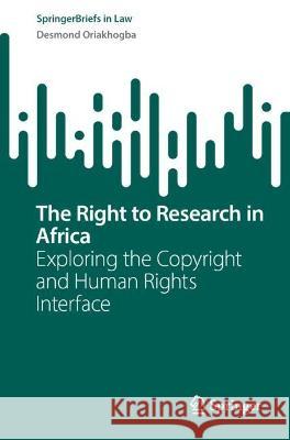 The Right to Research in Africa: Exploring the Copyright and Human Rights Interface Desmond Oriakhogba   9783031332814 Springer International Publishing AG - książka