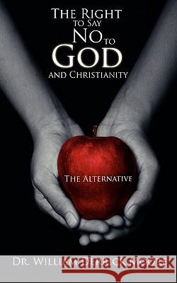 The Right to Say No to God and Christianity: The Alternative Moore, William Derrick 9781438933870 Authorhouse - książka