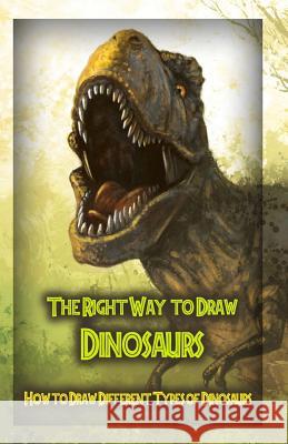 The Right Way to Draw Dinosaurs: How to Draw Different Types of Dinosaurs Gala Publication 9781522708742 Createspace Independent Publishing Platform - książka