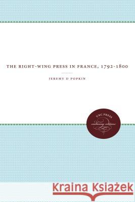 The Right-Wing Press in France, 1792-1800 Jeremy D. Popkin 9780807836378 University of North Carolina Press - książka