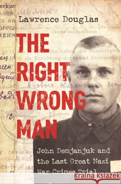 The Right Wrong Man: John Demjanjuk and the Last Great Nazi War Crimes Trial Douglas, Lawrence 9780691178257 John Wiley & Sons - książka