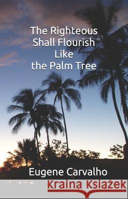 The Righteous Shall Flourish Like the Palm Tree Eugene Carvalho 9781655949791 Independently Published - książka