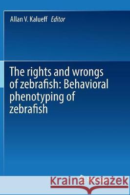 The Rights and Wrongs of Zebrafish: Behavioral Phenotyping of Zebrafish Kalueff, Allan V. 9783319815985 Springer - książka