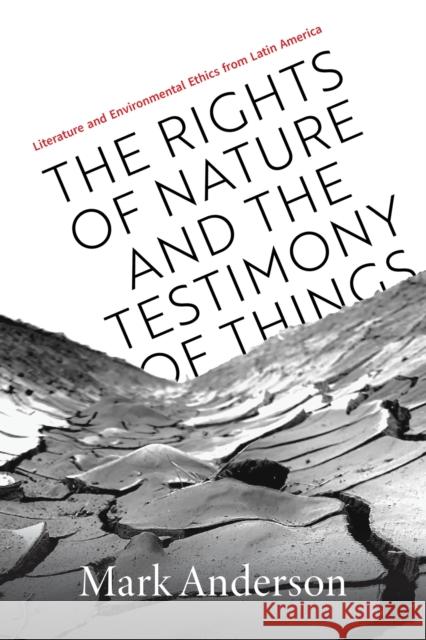 The Rights of Nature and the Testimony of Things: Literature and Environmental Ethics from Latin America Mark Anderson 9780826506788 Vanderbilt University Press - książka