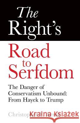 The Right's Road to Serfdom: The Danger of Conservatism Unbound: From Hayek to Trump Christopher Favrot Arndt 9780997807219 Bulkington Press - książka