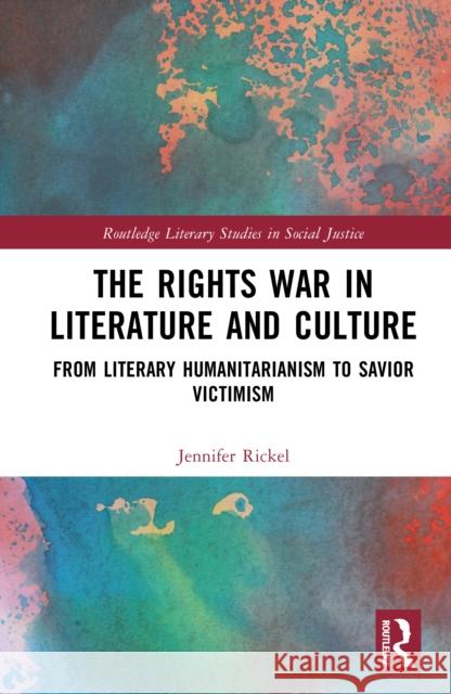 The Rights War in Literature and Culture: From Literary Humanitarianism to Savior Victimism Jennifer Rickel 9781032908816 Routledge - książka
