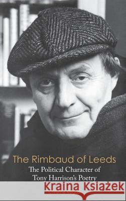 The Rimbaud of Leeds: The Political Character of Tony Harrison's Poetry Christine Regan 9781604979275 Cambria Press - książka