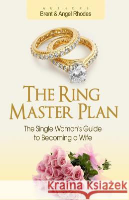 The Ring Master Plan: The Single Woman's Guide to Becoming a Wife Brent Rhodes Angel Rhodes 9780999099001 Meb Publishing - książka