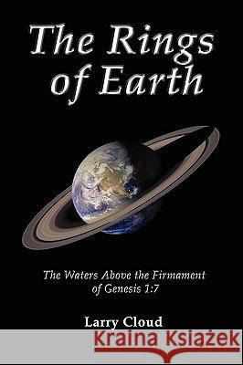 The Rings of Earth: The Waters Above the Firmament of Genesis 1:7 Cloud, Larry 9781609100988 Booklocker.com - książka