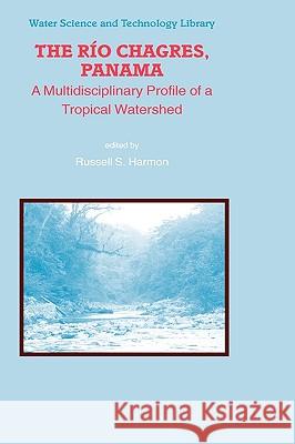 The Rio Chagres, Panama: A Multidisciplinary Profile of a Tropical Watershed Harmon, Russell S. 9781402032981 Springer - książka