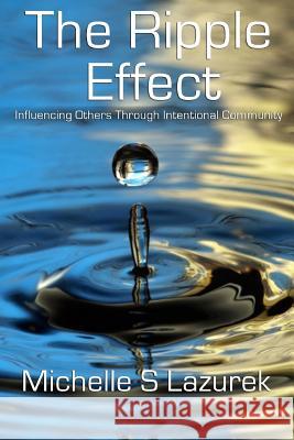 The Ripple Effect: Influencing Others Through Intentional Community Michelle S. Lazurek 9781490495095 Createspace - książka