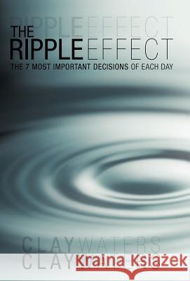 The Ripple Effect: The 7 Most Important Decisions of Each Day Waters, Clay 9781449762797 WestBow Press - książka