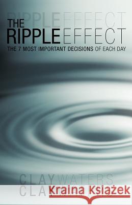 The Ripple Effect: The 7 Most Important Decisions of Each Day Waters, Clay 9781449762803 WestBow Press - książka