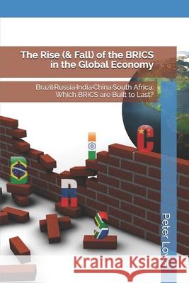 The Rise (& Fall) of the BRICS in the Global Economy: Brazil-Russia-India-China-South Africa: Which BRICS are Built to Last? Peter Lowe 9781973473909 Independently Published - książka