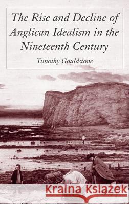 The Rise and Decline of Anglican Idealism in the Nineteenth Century Timothy Gouldstone 9781403938282 Palgrave MacMillan - książka