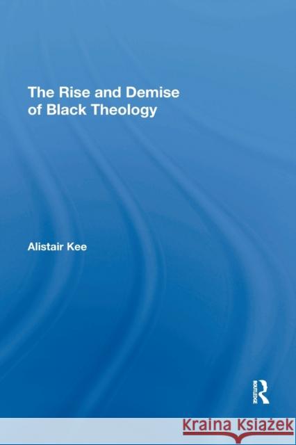 The Rise and Demise of Black Theology Alistair Kee   9781138357495 Routledge - książka