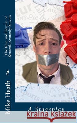 The Rise and Demise of Kenneth Kennedy-Smythe: A Stageplay Mike Heath 9781532775772 Createspace Independent Publishing Platform - książka