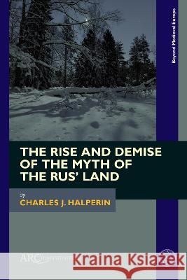 The Rise and Demise of the Myth of the Rus′ Land Charles J. Halperin 9781802700572  - książka