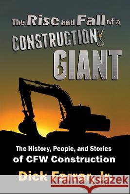 The Rise and Fall of a Construction Giant: The History, People, and Stories of CFW Construction Dick Farrar, Jr 9781947867413 Fresh Ink Group - książka