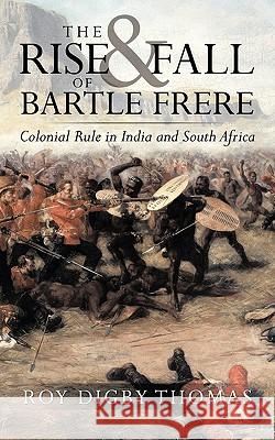 The Rise and Fall of Bartle Frere: Colonial Rule in India and South Africa Digby Thomas, Roy 9781449030438 Authorhouse - książka