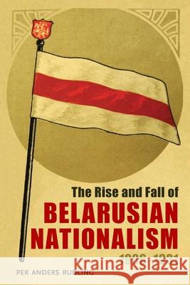 The Rise and Fall of Belarusian Nationalism, 1906-1931 Per Anders Rudling 9780822963080 University of Pittsburgh Press - książka