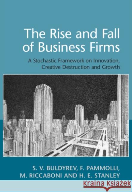 The Rise and Fall of Business Firms: A Stochastic Framework on Innovation, Creative Destruction and Growth S. V. Buldyrev F. Pammolli M. Riccaboni 9781107175488 Cambridge University Press - książka