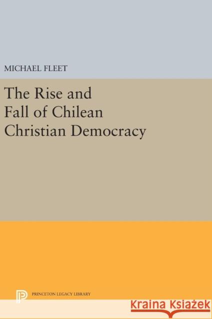 The Rise and Fall of Chilean Christian Democracy Michael Fleet 9780691639727 Princeton University Press - książka