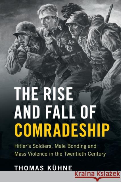 The Rise and Fall of Comradeship: Hitler's Soldiers, Male Bonding and Mass Violence in the Twentieth Century Kühne, Thomas 9781107658288 Cambridge University Press - książka
