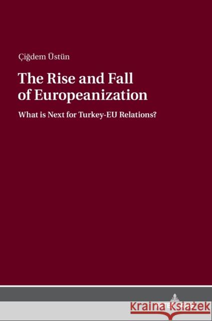 The Rise and Fall of Europeanization: What Is Next for Turkey-Eu Relations? Üstün, Çigdem 9783631738498 Peter Lang AG - książka