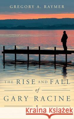 The Rise and Fall of Gary Racine: A Love Story Gregory A. Raymer Sommer Bannon 9781539026594 Createspace Independent Publishing Platform - książka