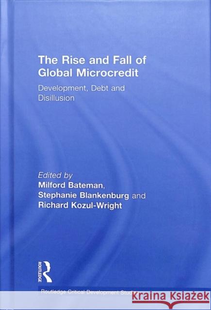 The Rise and Fall of Global Microcredit: Development, Debt and Disillusion Milford Bateman Stephanie Blankenburg Richard Kozul-Wright 9781138714083 Routledge - książka