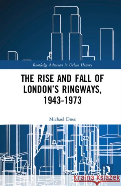 The Rise and Fall of London's Ringways, 1943-1973 Michael Dnes 9780367361570 Routledge - książka