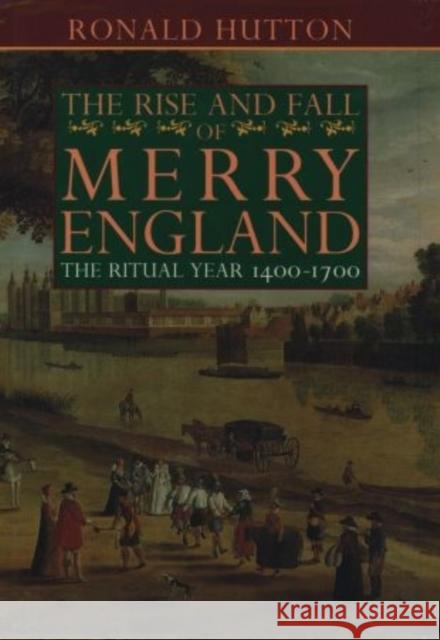 The Rise and Fall of Merry England: The Ritual Year 1400-1700 Ronald Hutton 9780198203636 Oxford University Press, USA - książka