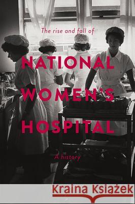 The Rise and Fall of National Women's Hospital: A History Linda Bryder 9781869408091 Auckland University Press - książka