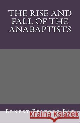 The Rise and Fall of the Anabaptists Ernest Belfort Bax 9781463646899 Createspace - książka