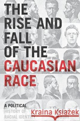 The Rise and Fall of the Caucasian Race: A Political History of Racial Identity Baum, Bruce 9780814798935 New York University Press - książka