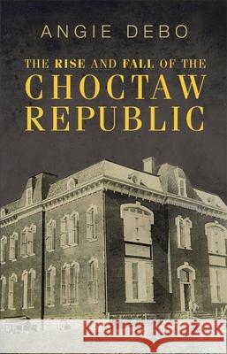 The Rise and Fall of the Choctaw Republic Angie Debo 9780806112473 University of Oklahoma Press - książka
