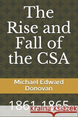 The Rise and Fall of the CSA: 1861-1865 Donovan, Michael Edward 9798501943162 Independently Published - książka