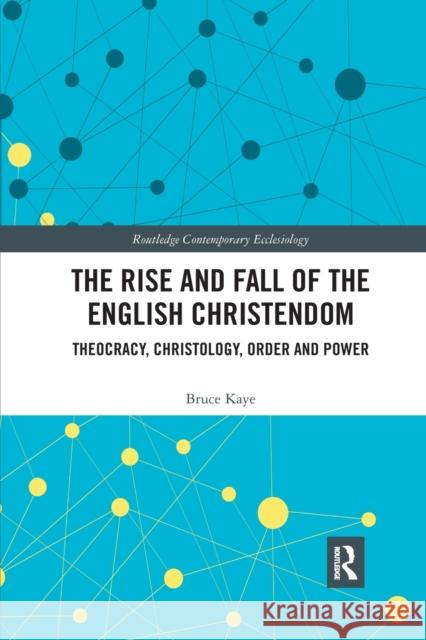 The Rise and Fall of the English Christendom: Theocracy, Christology, Order and Power Bruce Kaye 9780367890766 Routledge - książka