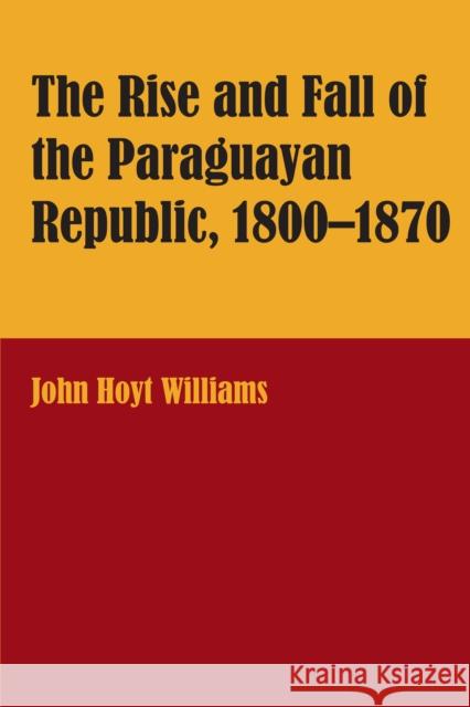 The Rise and Fall of the Paraguayan Republic, 1800-1870 Williams, John Hoyt 9780292770171 University of Texas Press - książka