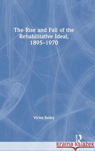 The Rise and Fall of the Rehabilitative Ideal, 1895-1970 Victor Bailey 9780367077099 Routledge - książka