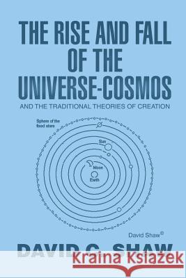 The Rise and Fall of the Universe-Cosmos: And the Traditional Theories of Creation David C. Shaw 9781499042955 Xlibris Corporation - książka