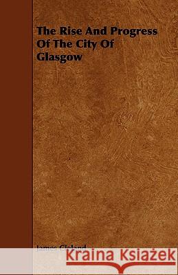 The Rise and Progress of the City of Glasgow James Cleland 9781444616286 Rowlands Press - książka