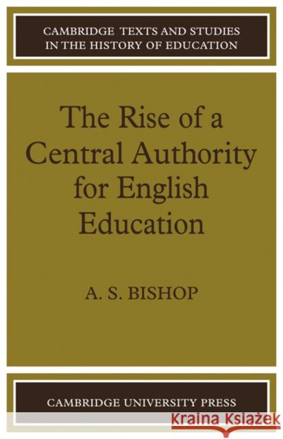 The Rise of a Central Authority for English Education A. S. Bishop 9780521086158 Cambridge University Press - książka