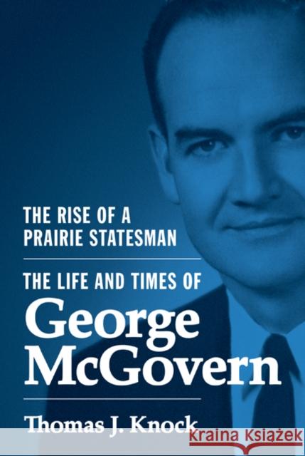 The Rise of a Prairie Statesman: The Life and Times of George McGovern Knock, Thomas 9780691142999 John Wiley & Sons - książka