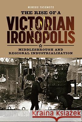 The Rise of a Victorian Ironopolis: Middlesbrough and Regional Industrialization Minoru Yasumoto 9781843836339 Boydell Press - książka