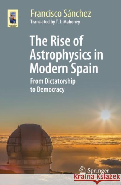 The Rise of Astrophysics in Modern Spain: From Dictatorship to Democracy S T. J. Mahoney 9783030664251 Springer - książka