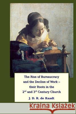 The Rise of Bureaucracy and the Decline of Work - their Roots in the 2nd and 3rd Century Church de Raadt, Veronica D. 9781544251837 Createspace Independent Publishing Platform - książka