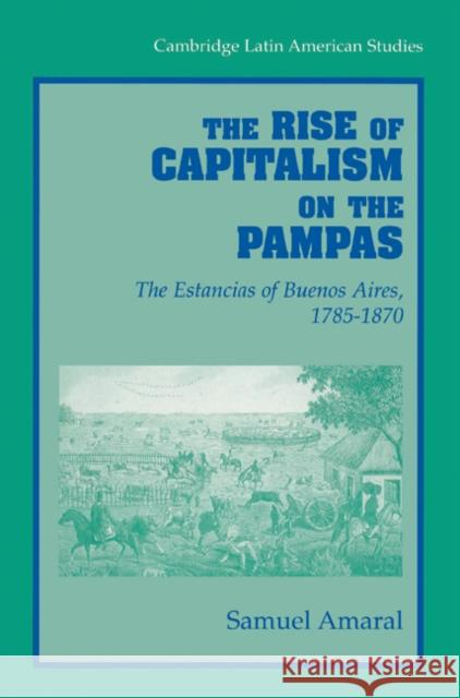 The Rise of Capitalism on the Pampas: The Estancias of Buenos Aires, 1785-1870 Amaral, Samuel 9780521523110 Cambridge University Press - książka