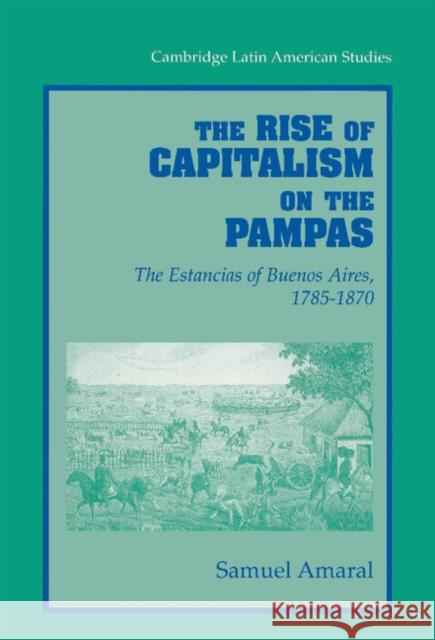 The Rise of Capitalism on the Pampas: The Estancias of Buenos Aires, 1785-1870 Amaral, Samuel 9780521572484 CAMBRIDGE UNIVERSITY PRESS - książka